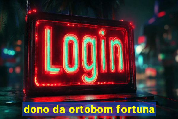 dono da ortobom fortuna